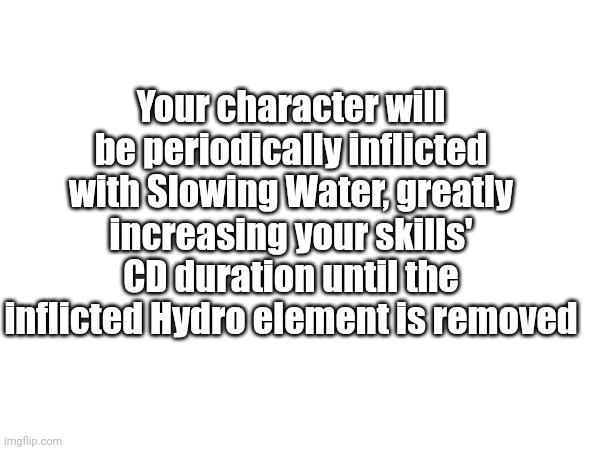 Random debuff | Your character will be periodically inflicted with Slowing Water, greatly increasing your skills' CD duration until the inflicted Hydro element is removed | made w/ Imgflip meme maker