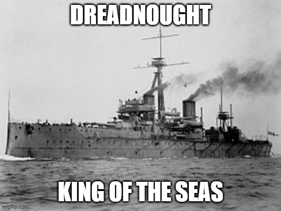 Dreadnought | DREADNOUGHT; KING OF THE SEAS | image tagged in dreadnought | made w/ Imgflip meme maker