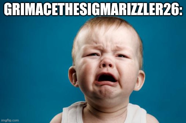 crybaby | GRIMACETHESIGMARIZZLER26: | image tagged in crybaby,grimacethesigmarizzler26,skibitard,skibidipshit | made w/ Imgflip meme maker