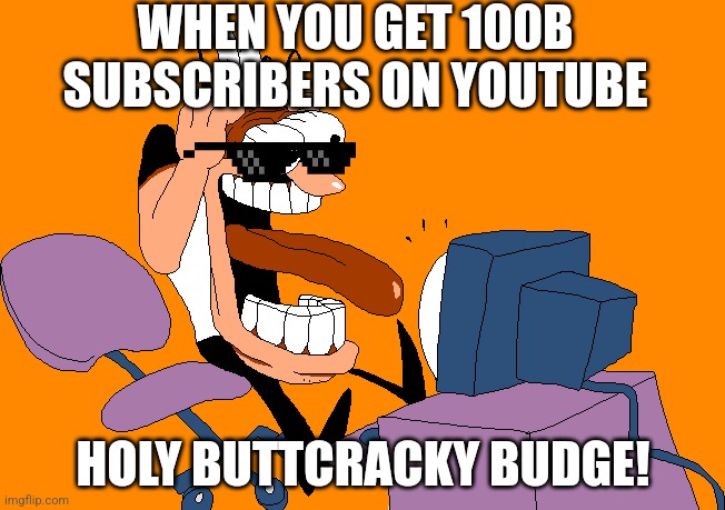 OH BUDGE NO! | WHEN YOU GET 100B SUBSCRIBERS ON YOUTUBE; HOLY BUTTCRACKY BUDGE! | image tagged in peppino screaming at the camera | made w/ Imgflip meme maker