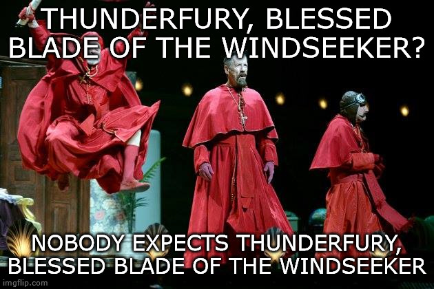 Spanish Inquisition | THUNDERFURY, BLESSED BLADE OF THE WINDSEEKER? NOBODY EXPECTS THUNDERFURY, BLESSED BLADE OF THE WINDSEEKER | image tagged in spanish inquisition | made w/ Imgflip meme maker