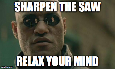 Matrix Morpheus Meme | SHARPEN THE SAW RELAX YOUR MIND | image tagged in memes,matrix morpheus | made w/ Imgflip meme maker