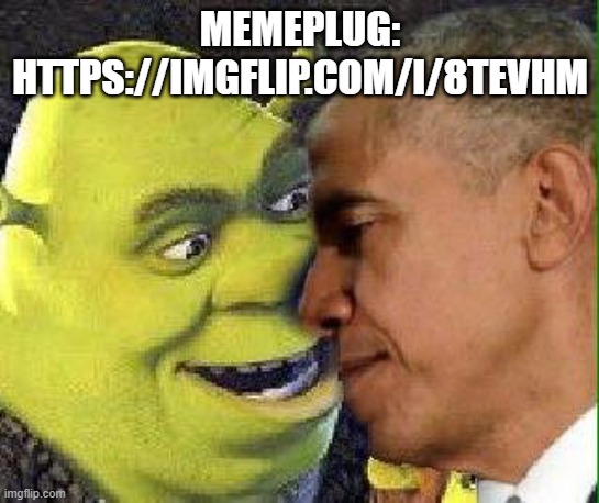 Shrek and Obama kissing | MEMEPLUG: HTTPS://IMGFLIP.COM/I/8TEVHM | image tagged in shrek and obama kissing | made w/ Imgflip meme maker