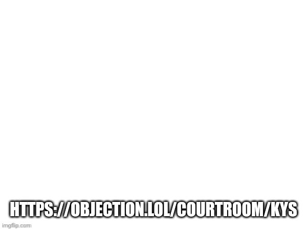 https://objection.lol/courtroom/kys | made w/ Imgflip meme maker