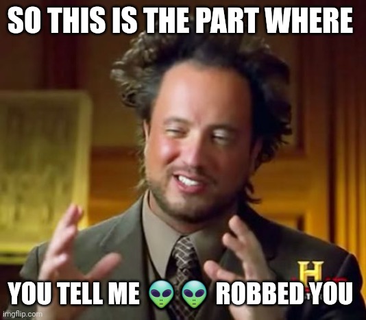 Aliens Robbed You | SO THIS IS THE PART WHERE; YOU TELL ME 👽👽 ROBBED YOU | image tagged in memes,ancient aliens,moonchild memes | made w/ Imgflip meme maker