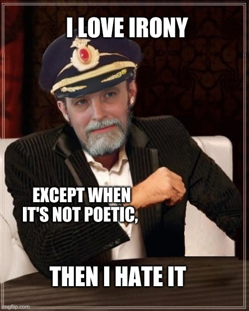 Poetic Irony | I LOVE IRONY; EXCEPT WHEN IT'S NOT POETIC, THEN I HATE IT | image tagged in the most interesting man in the world,irony,ironic,iron man,captain obvious,i'm the captain now | made w/ Imgflip meme maker