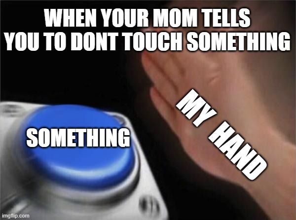 slapping noises | WHEN YOUR MOM TELLS YOU TO DONT TOUCH SOMETHING; SOMETHING; MY  HAND | image tagged in memes,blank nut button | made w/ Imgflip meme maker