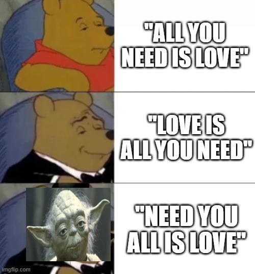 Fancy pooh | "ALL YOU NEED IS LOVE"; "LOVE IS ALL YOU NEED"; "NEED YOU ALL IS LOVE" | image tagged in fancy pooh,the beatles | made w/ Imgflip meme maker