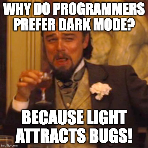 dark_mode_programming | WHY DO PROGRAMMERS PREFER DARK MODE? BECAUSE LIGHT ATTRACTS BUGS! | image tagged in memes,laughing leo,coding | made w/ Imgflip meme maker