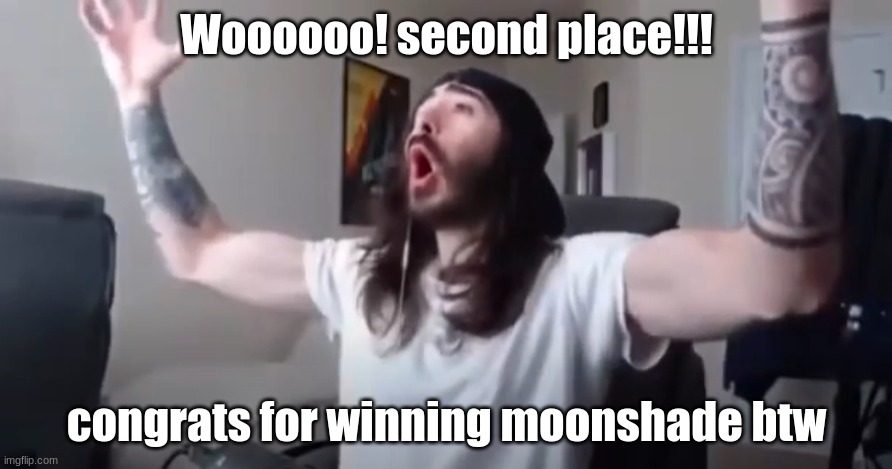I didn't expect I'd make it to the final ten | Woooooo! second place!!! congrats for winning moonshade btw | image tagged in woo yeah baby thats what we've been waiting for | made w/ Imgflip meme maker