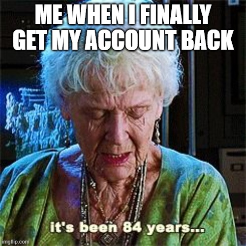 It's been two but ??I'M BACK | ME WHEN I FINALLY GET MY ACCOUNT BACK | image tagged in it's been 84 years,luna_the_dragon,funny memes | made w/ Imgflip meme maker