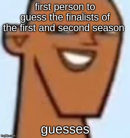 justin | first person to guess the finalists of the first and second season; guesses | image tagged in justin | made w/ Imgflip meme maker