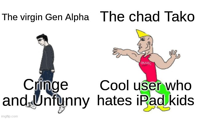 Virgin vs Chad | The virgin Gen Alpha The chad Tako Cringe and Unfunny Cool user who hates iPad kids | image tagged in virgin vs chad | made w/ Imgflip meme maker