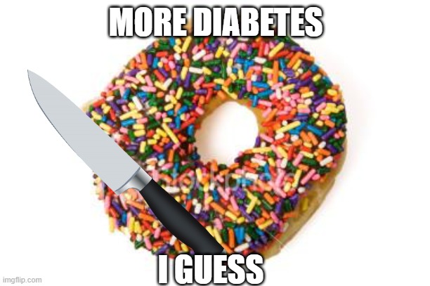 donut | MORE DIABETES I GUESS | image tagged in donut | made w/ Imgflip meme maker