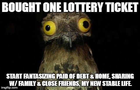 Weird Stuff I Do Potoo | BOUGHT ONE LOTTERY TICKET START FANTASIZING PAID OF DEBT & HOME, SHARING W/ FAMILY & CLOSE FRIENDS, MY NEW STABLE LIFE. | image tagged in crazy eyed bird,AdviceAnimals | made w/ Imgflip meme maker