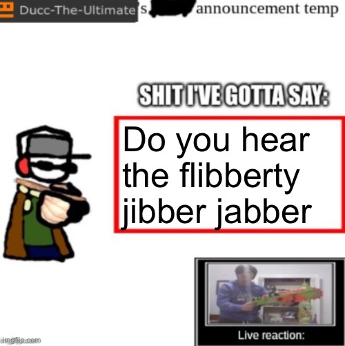 With the oh my god I gotta get out of here | Do you hear the flibberty jibber jabber | image tagged in ducc's newest announcement temp | made w/ Imgflip meme maker