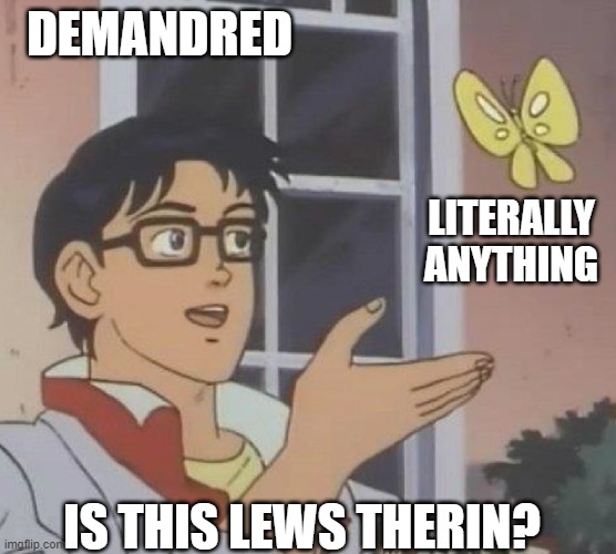 is this butterfly | DEMANDRED; LITERALLY ANYTHING; IS THIS LEWS THERIN? | image tagged in is this butterfly | made w/ Imgflip meme maker