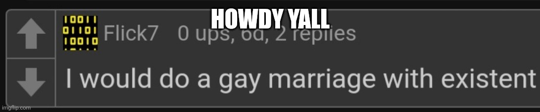 Flick7 I would do a gay marriage with Existent | HOWDY YALL | image tagged in flick7 i would do a gay marriage with existent | made w/ Imgflip meme maker