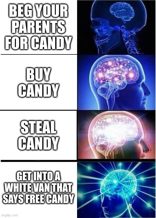 How to get candy | BEG YOUR PARENTS FOR CANDY; BUY CANDY; STEAL CANDY; GET INTO A WHITE VAN THAT SAYS FREE CANDY | image tagged in memes,expanding brain | made w/ Imgflip meme maker