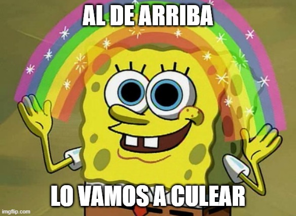 para hacer stiker | AL DE ARRIBA; LO VAMOS A CULEAR | image tagged in memes,imagination spongebob | made w/ Imgflip meme maker