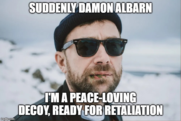 SUDDENLY DAMON ALBARN; I'M A PEACE-LOVING DECOY, READY FOR RETALIATION | made w/ Imgflip meme maker