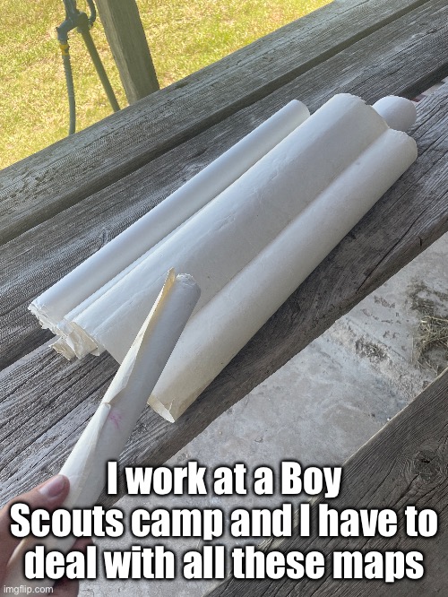 Yes, I’m a Boy Scout even though I’m a girl. They allow that | I work at a Boy Scouts camp and I have to deal with all these maps | made w/ Imgflip meme maker