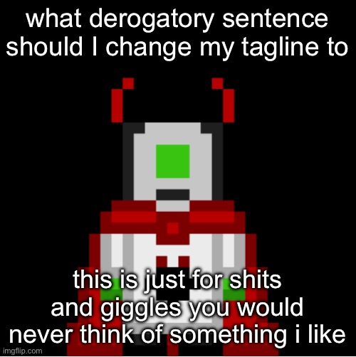 whackolyte but he’s a sprite made by cosmo | what derogatory sentence should I change my tagline to; this is just for shits and giggles you would never think of something i like | image tagged in whackolyte but he s a sprite made by cosmo | made w/ Imgflip meme maker