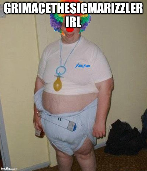 Big fat clown baby | GRIMACETHESIGMARIZZLER IRL | image tagged in big fat clown baby | made w/ Imgflip meme maker