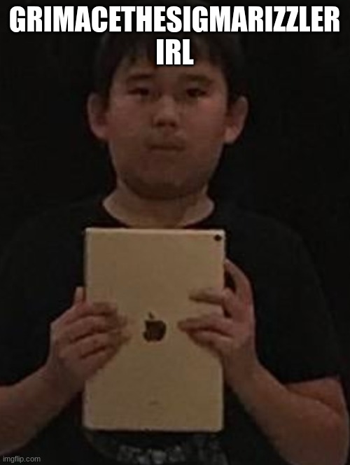 Kid with ipad | GRIMACETHESIGMARIZZLER IRL | image tagged in kid with ipad | made w/ Imgflip meme maker