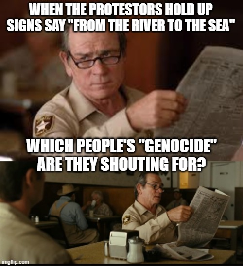 Tommy Explains | WHEN THE PROTESTORS HOLD UP SIGNS SAY "FROM THE RIVER TO THE SEA" WHICH PEOPLE'S "GENOCIDE" ARE THEY SHOUTING FOR? | image tagged in tommy explains | made w/ Imgflip meme maker