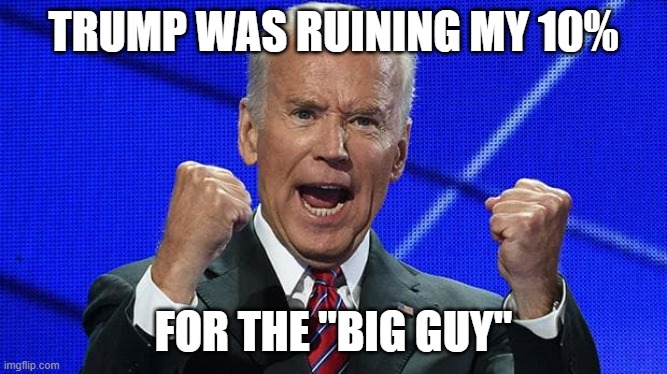 Joe Biden fists angry | TRUMP WAS RUINING MY 10% FOR THE "BIG GUY" | image tagged in joe biden fists angry | made w/ Imgflip meme maker