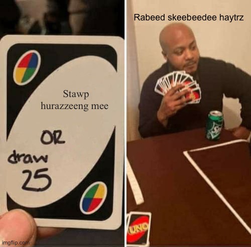 UNO Draw 25 Cards | Rabeed skeebeedee haytrz; Stawp hurazzeeng mee | image tagged in memes,uno draw 25 cards | made w/ Imgflip meme maker