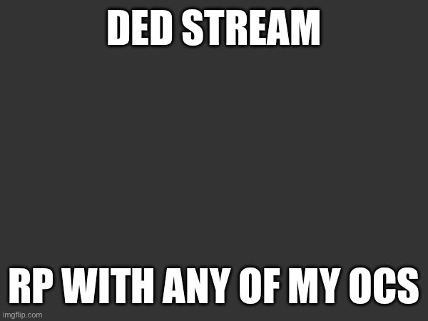 Agh | DED STREAM; RP WITH ANY OF MY OCS | made w/ Imgflip meme maker