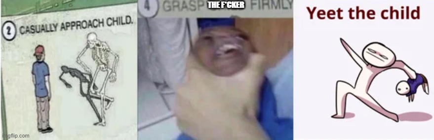 Casually Approach Child, Grasp Child Firmly, Yeet the Child | THE F*CKER | image tagged in casually approach child grasp child firmly yeet the child | made w/ Imgflip meme maker