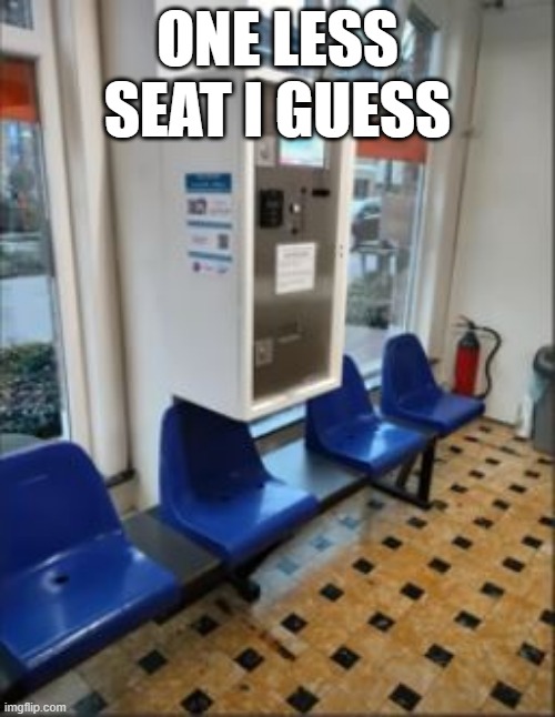 Take a Seat | ONE LESS SEAT I GUESS | image tagged in you had one job | made w/ Imgflip meme maker