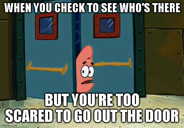 Pov everyone at night | WHEN YOU CHECK TO SEE WHO'S THERE; BUT YOU'RE TOO SCARED TO GO OUT THE DOOR | image tagged in patrick menacingly watches,memes,patrick,patrick star,funny | made w/ Imgflip meme maker