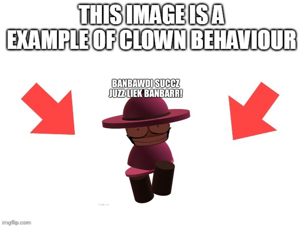 image tagged in this image is a example of clown behaviour | made w/ Imgflip meme maker