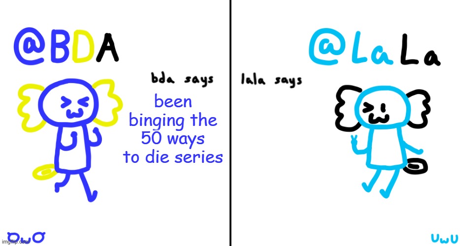 bda and lala announcment temp | been binging the 50 ways to die series | image tagged in bda and lala announcment temp | made w/ Imgflip meme maker