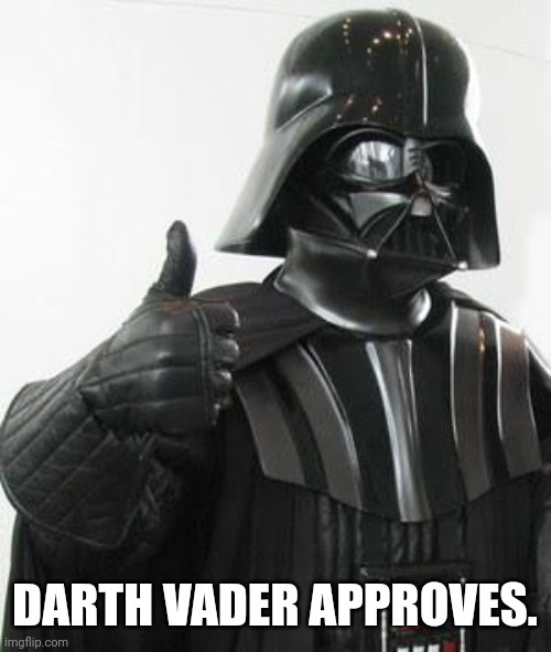 Darth vader approves | DARTH VADER APPROVES. | image tagged in darth vader approves | made w/ Imgflip meme maker