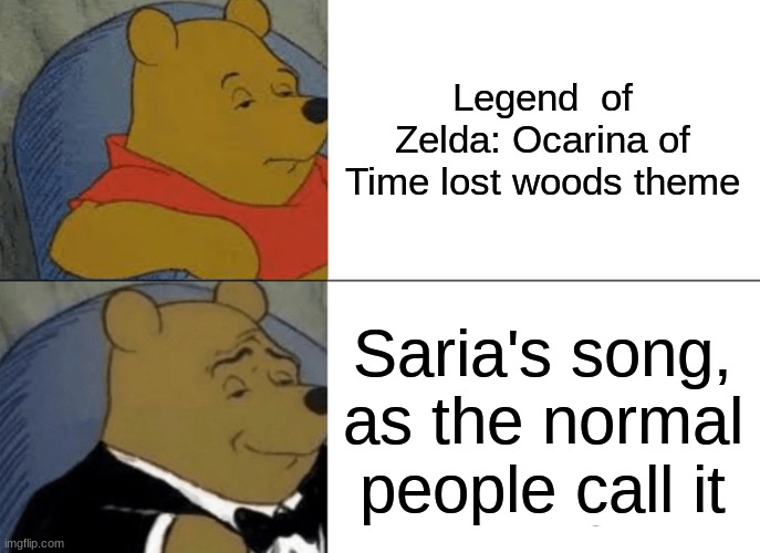 Tuxedo Winnie The Pooh | Legend  of Zelda: Ocarina of Time lost woods theme; Saria's song, as the normal people call it | image tagged in memes,tuxedo winnie the pooh | made w/ Imgflip meme maker