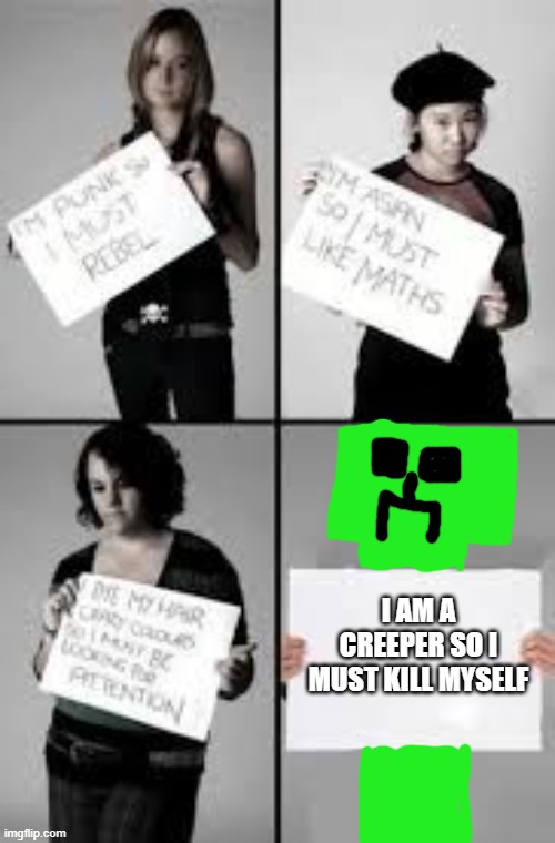 Stereotype Me | I AM A CREEPER SO I MUST KILL MYSELF | image tagged in stereotype me | made w/ Imgflip meme maker