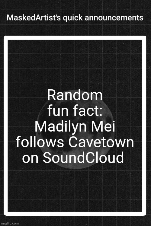 AnArtistWithaMask's quick announcements | Random fun fact:
Madilyn Mei follows Cavetown on SoundCloud | image tagged in anartistwithamask's quick announcements | made w/ Imgflip meme maker