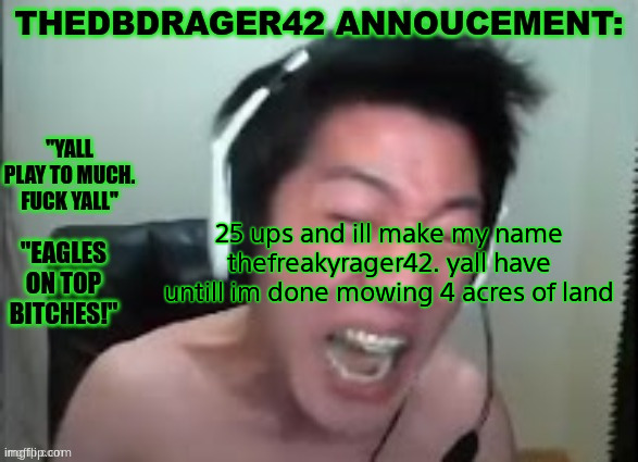 thedbdrager42s annoucement template | 25 ups and ill make my name thefreakyrager42. yall have untill im done mowing 4 acres of land | image tagged in thedbdrager42s annoucement template | made w/ Imgflip meme maker