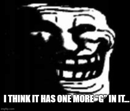 dark trollface | I THINK IT HAS ONE MORE “G” IN IT… | image tagged in dark trollface | made w/ Imgflip meme maker