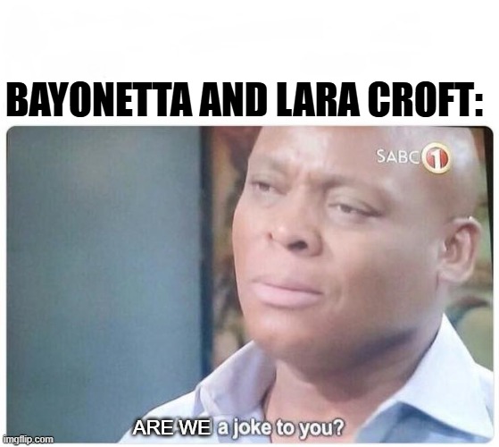 Am I a joke to you | BAYONETTA AND LARA CROFT: ARE WE | image tagged in am i a joke to you | made w/ Imgflip meme maker