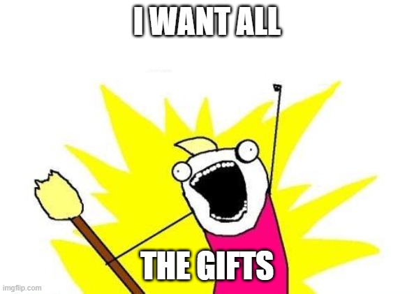 All the gifts | I WANT ALL; THE GIFTS | image tagged in memes,x all the y | made w/ Imgflip meme maker