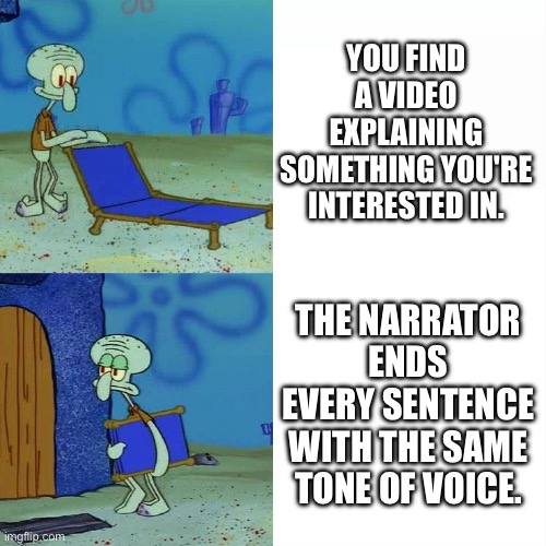 Squidward chair | YOU FIND A VIDEO EXPLAINING SOMETHING YOU'RE INTERESTED IN. THE NARRATOR ENDS EVERY SENTENCE WITH THE SAME TONE OF VOICE. | image tagged in squidward chair,videos,information | made w/ Imgflip meme maker