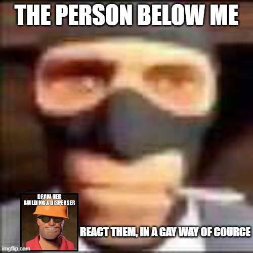 spi | THE PERSON BELOW ME; REACT THEM, IN A GAY WAY OF COURCE | image tagged in spi | made w/ Imgflip meme maker