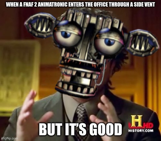 This is real | WHEN A FNAF 2 ANIMATRONIC ENTERS THE OFFICE THROUGH A SIDE VENT; BUT IT’S GOOD | image tagged in memes,ancient aliens | made w/ Imgflip meme maker
