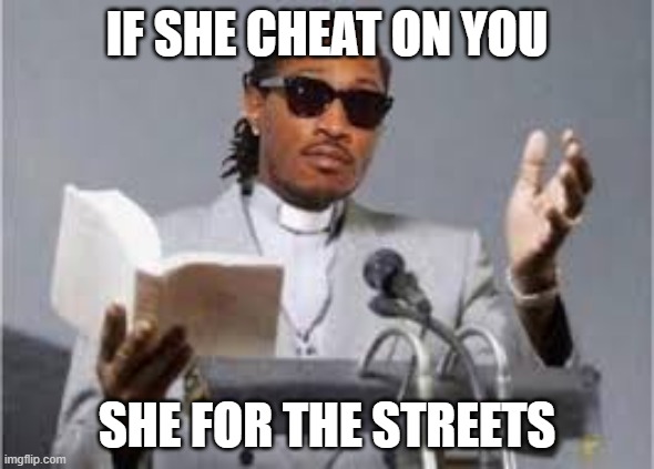 For the streets | IF SHE CHEAT ON YOU; SHE FOR THE STREETS | image tagged in she belong to the streets | made w/ Imgflip meme maker